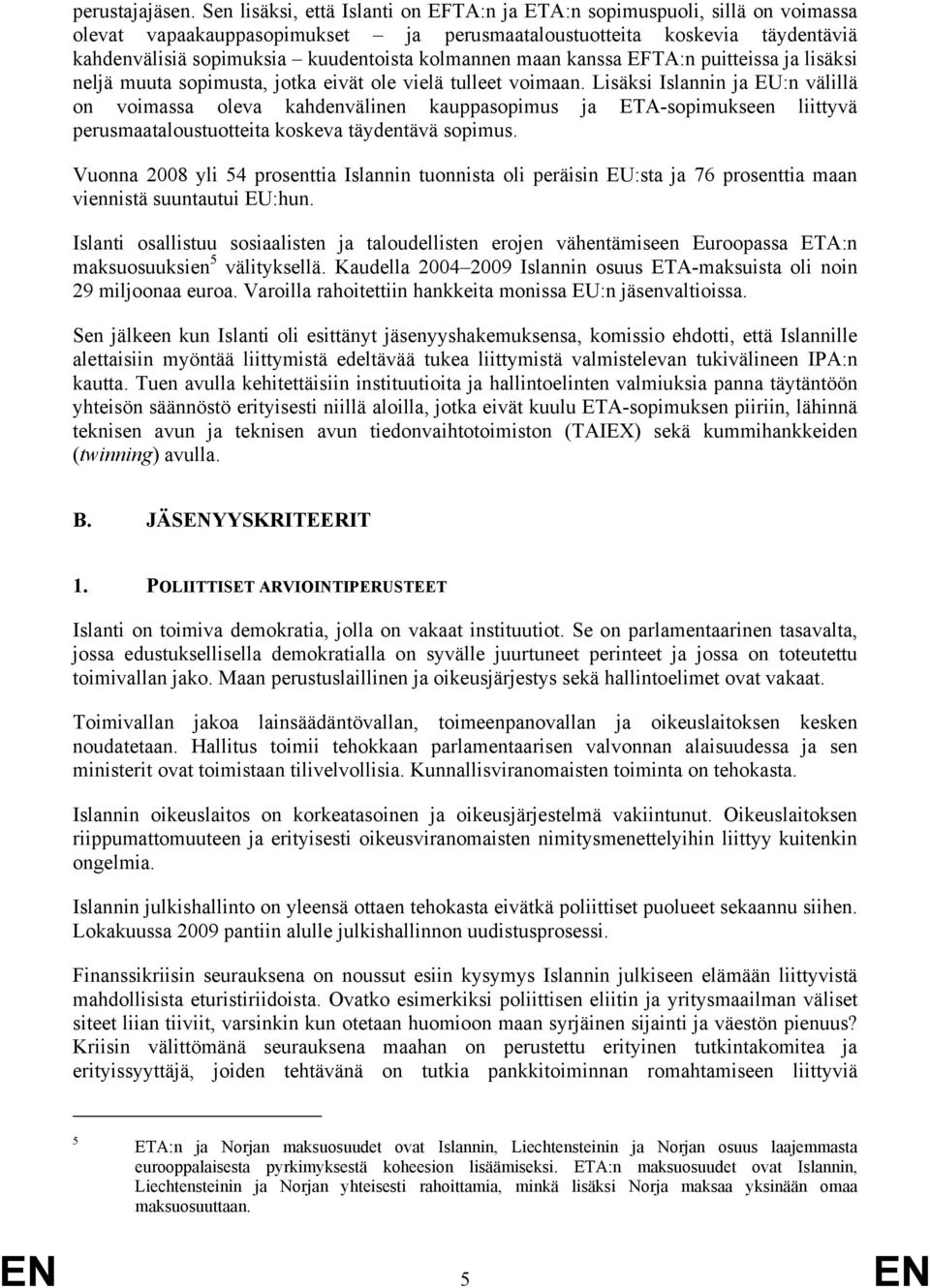 kolmannen maan kanssa EFTA:n puitteissa ja lisäksi neljä muuta sopimusta, jotka eivät ole vielä tulleet voimaan.