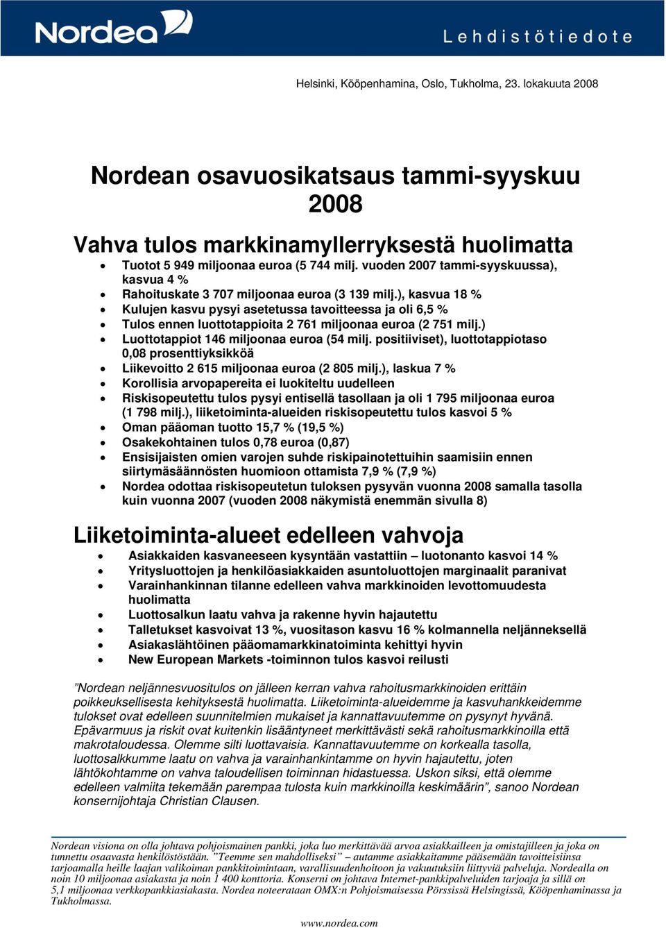 ), kasvua 18 % Kulujen kasvu pysyi asetetussa tavoitteessa ja oli 6,5 % Tulos ennen luottotappioita 2 761 miljoonaa euroa (2 751 milj.) Luottotappiot 146 miljoonaa euroa (54 milj.