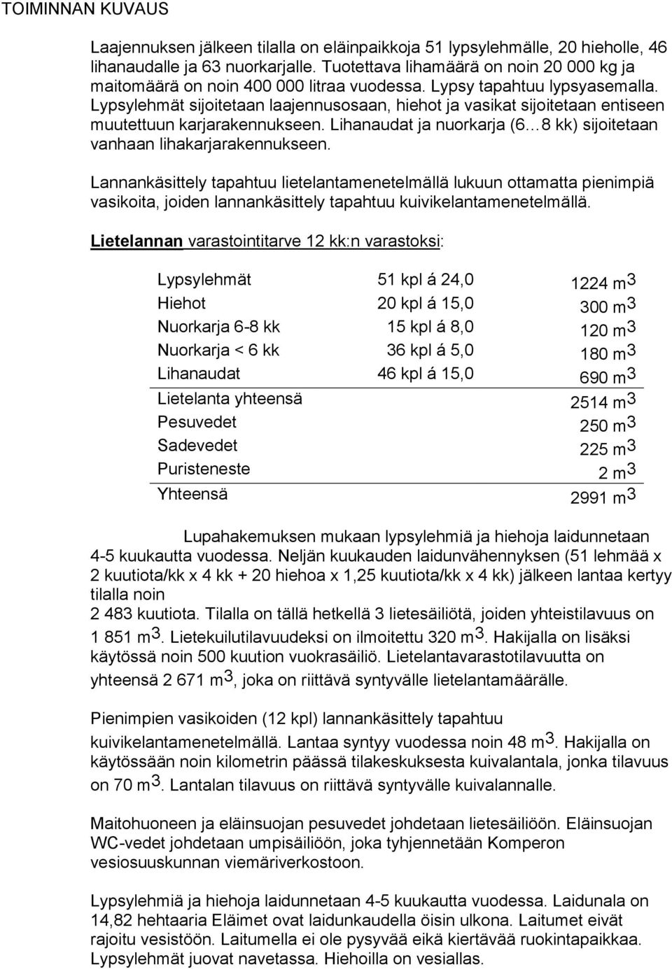 Lypsylehmät sijoitetaan laajennusosaan, hiehot ja vasikat sijoitetaan entiseen muutettuun karjarakennukseen. Lihanaudat ja nuorkarja (6 8 kk) sijoitetaan vanhaan lihakarjarakennukseen.