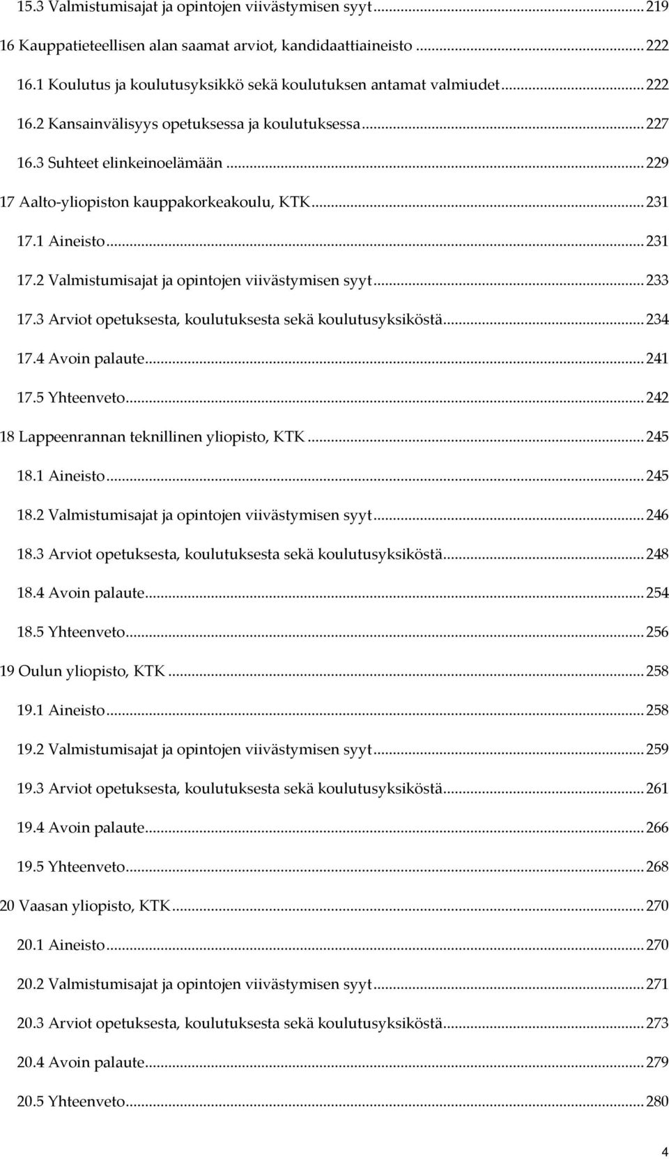 1 Aineisto... 231 17.2 Valmistumisajat ja opintojen viivästymisen syyt... 233 17.3 Arviot opetuksesta, koulutuksesta sekä koulutusyksiköstä... 234 17.4 Avoin palaute... 241 17.5 Yhteenveto.