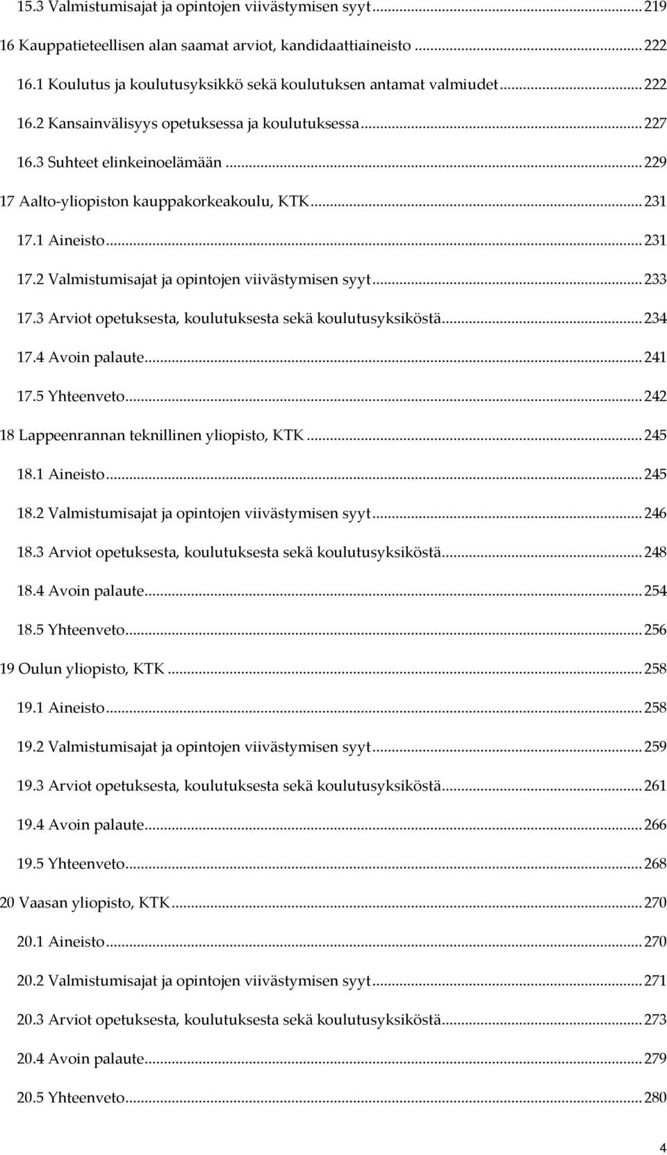 1 Aineisto... 231 17.2 Valmistumisajat ja opintojen viivästymisen syyt... 233 17.3 Arviot opetuksesta, koulutuksesta sekä koulutusyksiköstä... 234 17.4 Avoin palaute... 241 17.5 Yhteenveto.