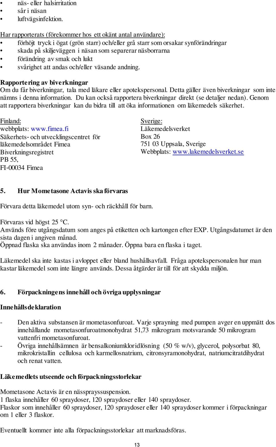 förändring av smak och lukt svårighet att andas och/eller väsande andning. Rapportering av biverkningar Om du får biverkningar, tala med läkare eller apotekspersonal.