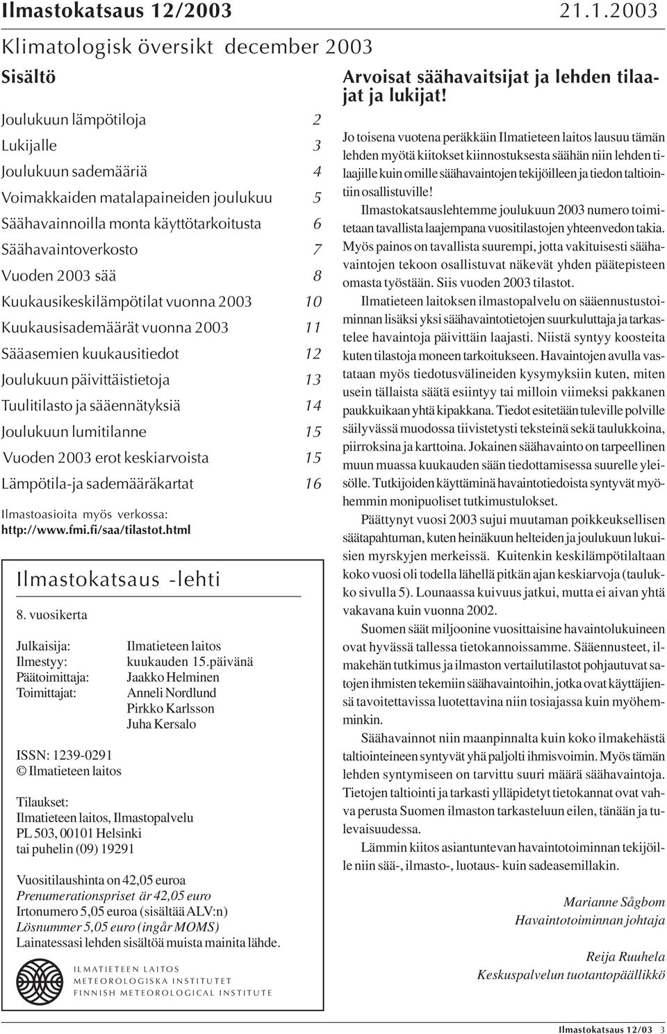 vuonna 23 1 Kuukausisademäärät vuonna 23 11 Sääasemien kuukausitiedot Joulukuun päivittäistietoja 13 Tuulitilasto ja sääennätyksiä 1 Joulukuun lumitilanne Vuoden 23 erot keskiarvoista Lämpötila-ja