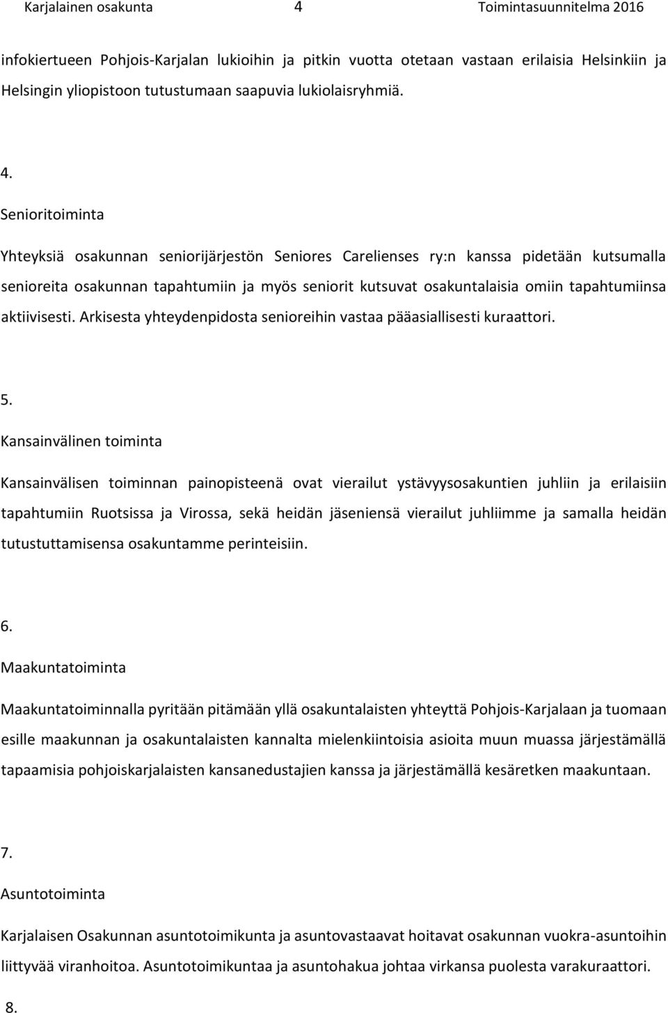 Senioritoiminta Yhteyksiä osakunnan seniorijärjestön Seniores Carelienses ry:n kanssa pidetään kutsumalla senioreita osakunnan tapahtumiin ja myös seniorit kutsuvat osakuntalaisia omiin tapahtumiinsa