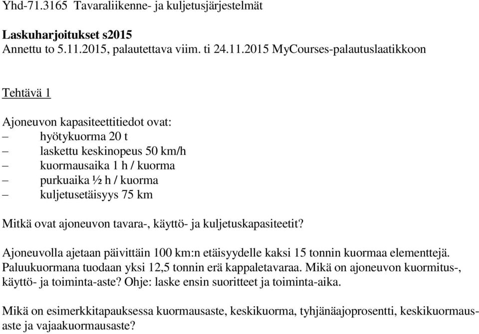 2015 MyCourses-palautuslaatikkoon Tehtävä 1 Ajoneuvon kapasiteettitiedot ovat: hyötykuorma 20 t laskettu keskinopeus 50 km/h kuormausaika 1 h / kuorma purkuaika ½ h /