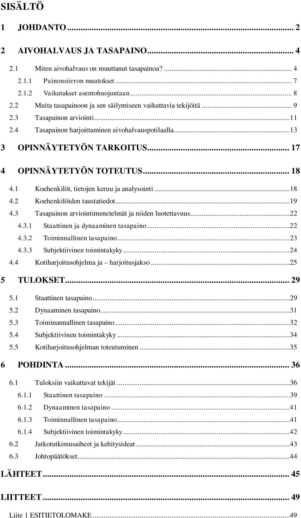 .. 17 4 OPINNÄYTETYÖN TOTEUTUS... 18 4.1 Koehenkilöt, tietojen keruu ja analysointi...18 4.2 Koehenkilöiden taustatiedot...19 4.3 Tasapainon arviointimenetelmät ja niiden luotettavuus...22 4.3.1 Staattinen ja dynaaminen tasapaino.