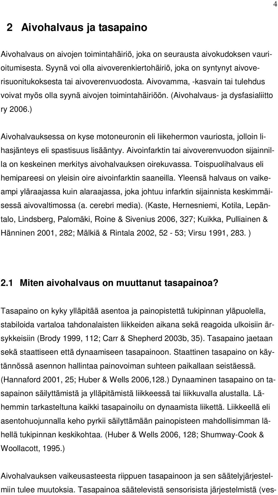 (Aivohalvaus- ja dysfasialiitto ry 2006.) Aivohalvauksessa on kyse motoneuronin eli liikehermon vauriosta, jolloin lihasjänteys eli spastisuus lisääntyy.