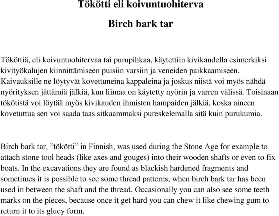 Toisinaan tökötistä voi löytää myös kivikauden ihmisten hampaiden jälkiä, koska aineen kovetuttua sen voi saada taas sitkaammaksi pureskelemalla sitä kuin purukumia.