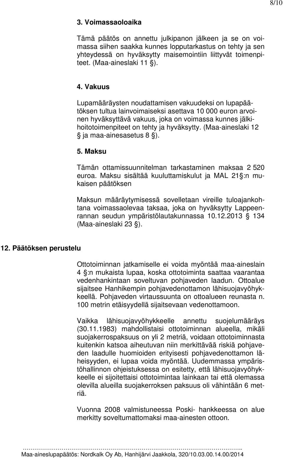 Vakuus Lupamääräysten noudattamisen vakuudeksi on lupapäätöksen tultua lainvoimaiseksi asettava 10 000 euron arvoinen hyväksyttävä vakuus, joka on voimassa kunnes jälkihoitotoimenpiteet on tehty ja