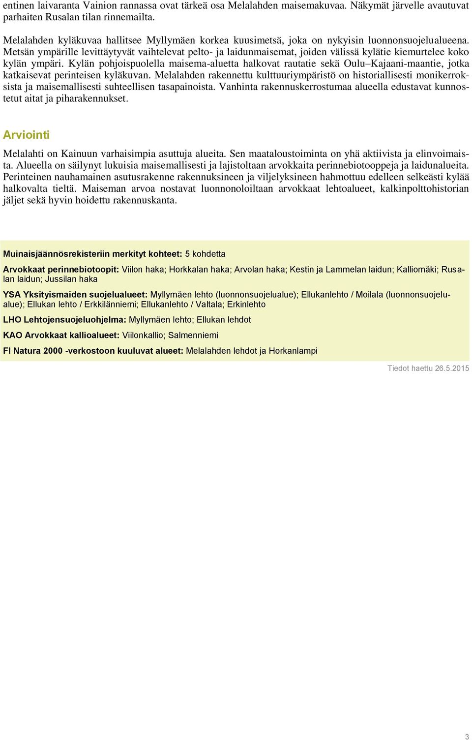 Metsän ympärille levittäytyvät vaihtelevat pelto- ja laidunmaisemat, joiden välissä kylätie kiemurtelee koko kylän ympäri.