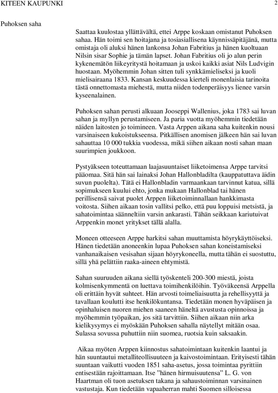 Johan Fabritius oli jo alun perin kykenemätön liikeyritystä hoitamaan ja uskoi kaikki asiat Nils Ludvigin huostaan. Myöhemmin Johan sitten tuli synkkämieliseksi ja kuoli mielisairaana 1833.