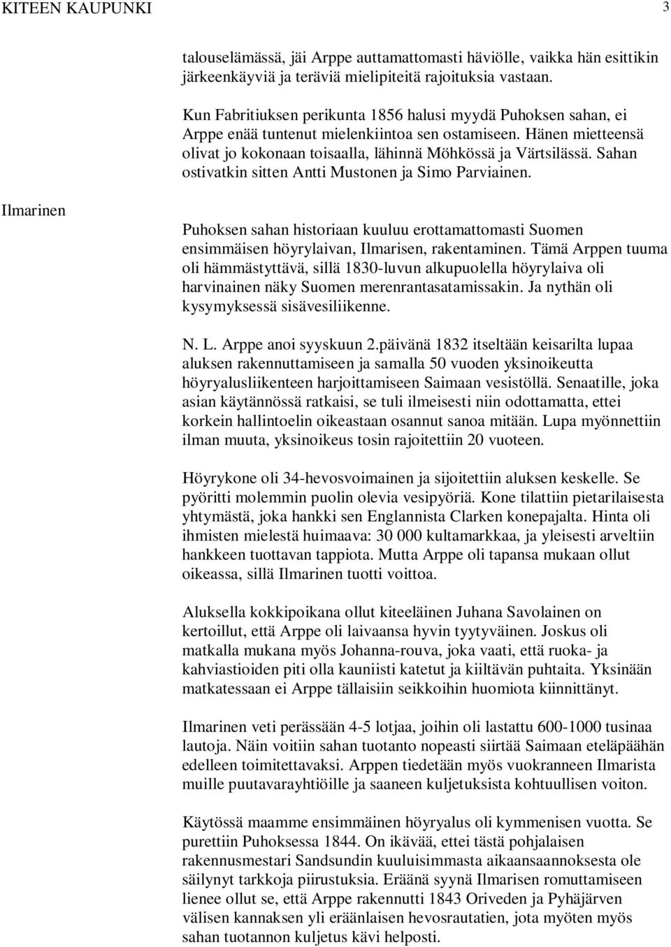 Sahan ostivatkin sitten Antti Mustonen ja Simo Parviainen. Ilmarinen Puhoksen sahan historiaan kuuluu erottamattomasti Suomen ensimmäisen höyrylaivan, Ilmarisen, rakentaminen.