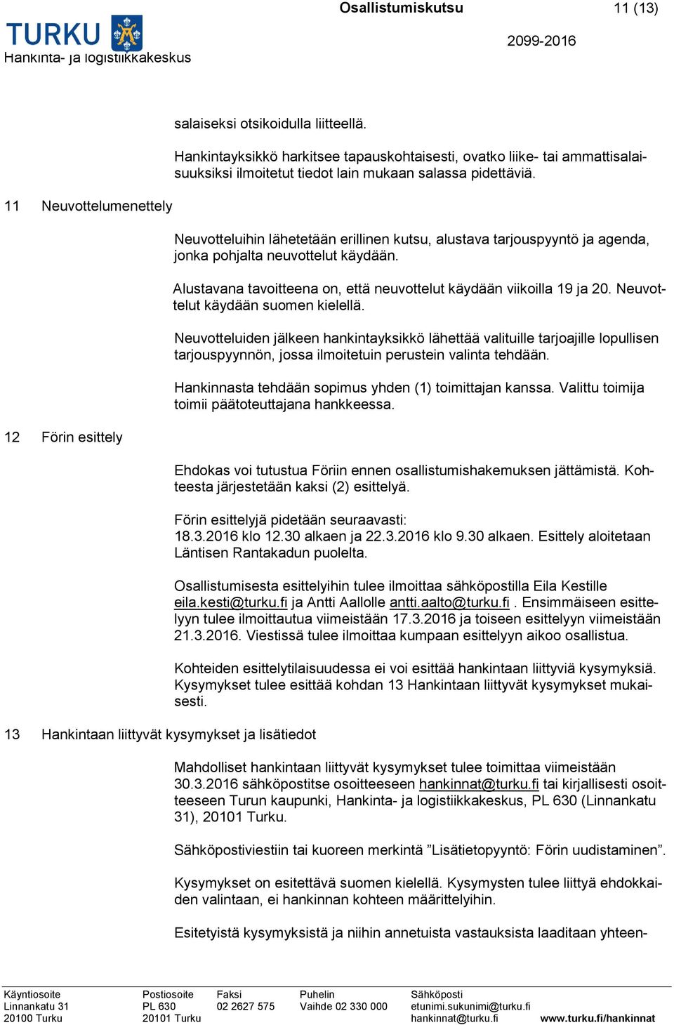 Neuvotteluihin lähetetään erillinen kutsu, alustava tarjouspyyntö ja agenda, jonka pohjalta neuvottelut käydään. Alustavana tavoitteena on, että neuvottelut käydään viikoilla 19 ja 20.