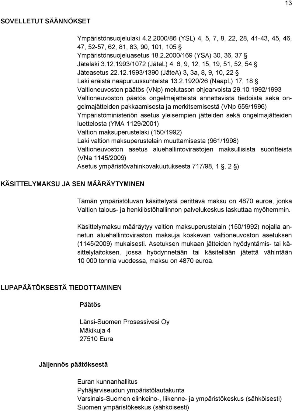 10.1992/1993 Valtioneuvoston päätös ongelmajätteistä annettavista tiedoista sekä ongelmajätteiden pakkaamisesta ja merkitsemisestä (VNp 659/1996) Ympäristöministeriön asetus yleisempien jätteiden