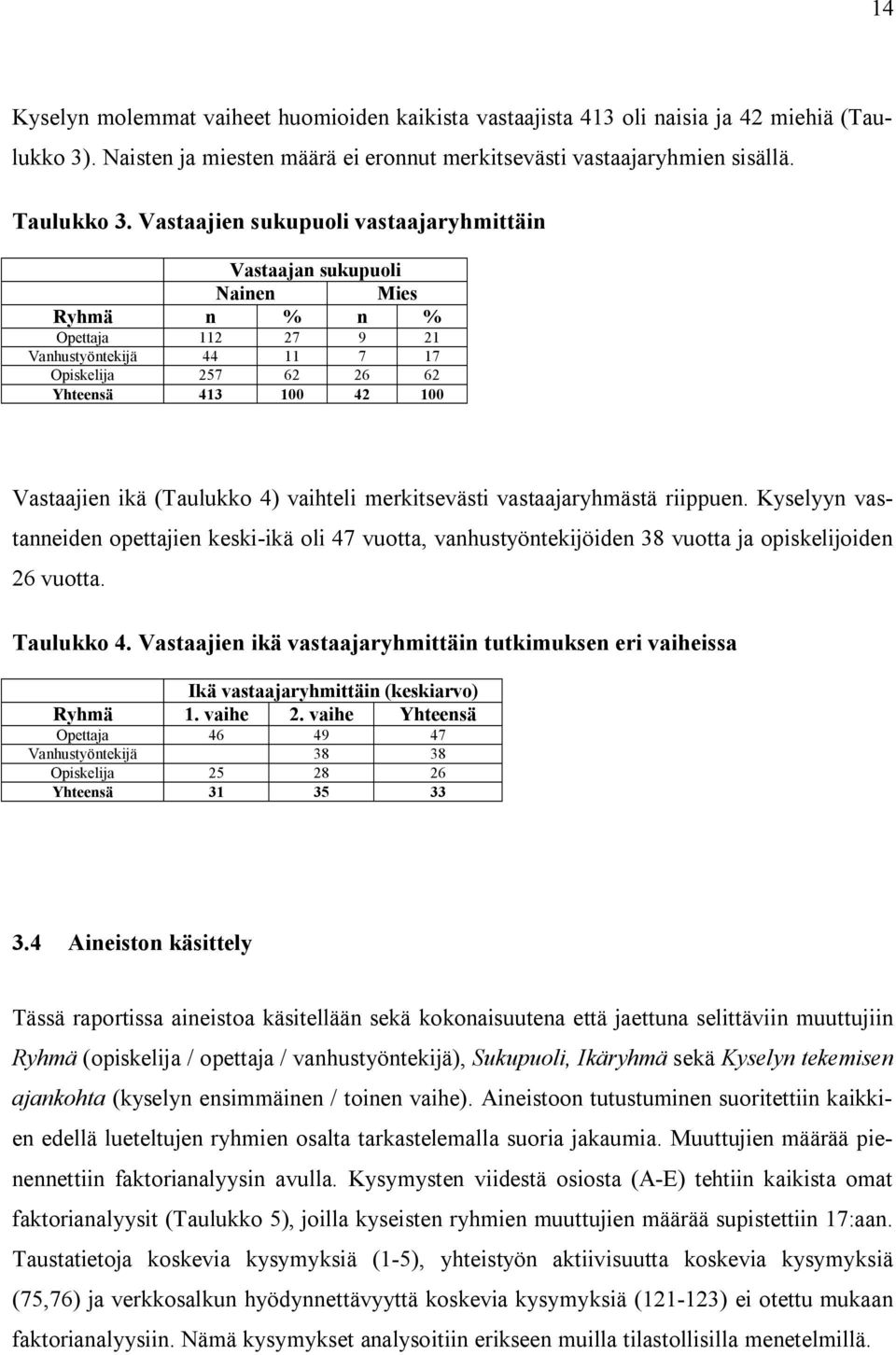 (Taulukko 4) vaihteli merkitsevästi vastaajaryhmästä riippuen. Kyselyyn vastanneiden opettajien keski ikä oli 47 vuotta, vanhustyöntekijöiden 38 vuotta ja opiskelijoiden 26 vuotta. Taulukko 4.