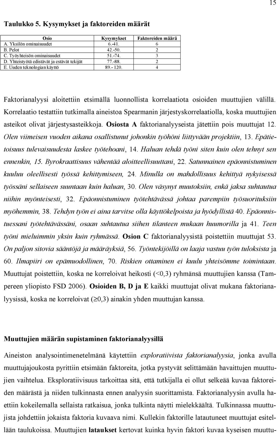 Korrelaatio testattiin tutkimalla aineistoa Spearmanin järjestyskorrelaatiolla, koska muuttujien asteikot olivat järjestysasteikkoja. Osiosta A faktorianalyyseista jätettiin pois muuttujat 12.