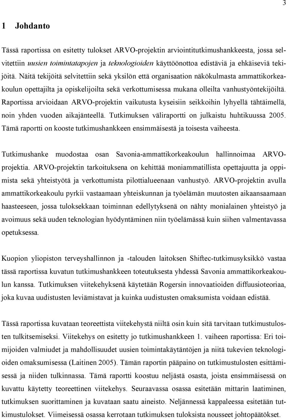 Raportissa arvioidaan ARVO projektin vaikutusta kyseisiin seikkoihin lyhyellä tähtäimellä, noin yhden vuoden aikajänteellä. Tutkimuksen väliraportti on julkaistu huhtikuussa 2005.