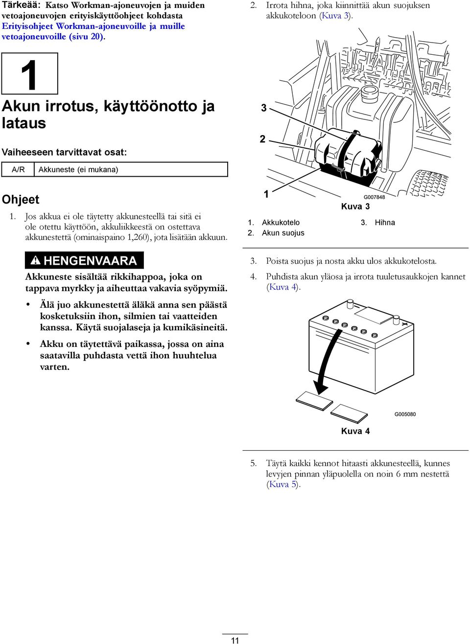 Jos akkua ei ole täytetty akkunesteellä tai sitä ei ole otettu käyttöön, akkuliikkeestä on ostettava akkunestettä (ominaispaino 1,260), jota lisätään akkuun.