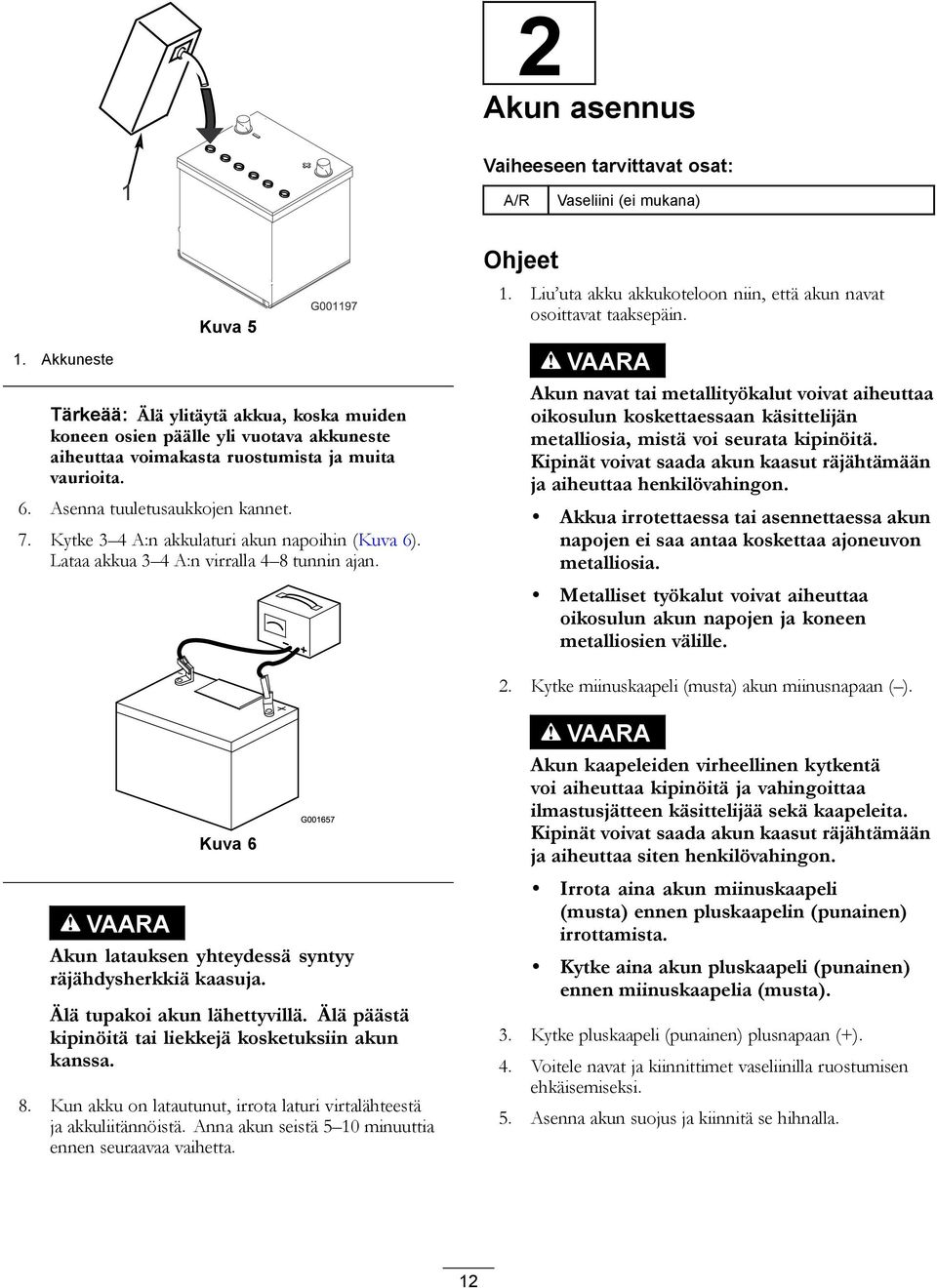 Kytke 3 4 A:n akkulaturi akun napoihin (Kuva 6). Lataa akkua 3 4 A:n virralla 4 8 tunnin ajan. Ohjeet 1. Liu uta akku akkukoteloon niin, että akun navat osoittavat taaksepäin.