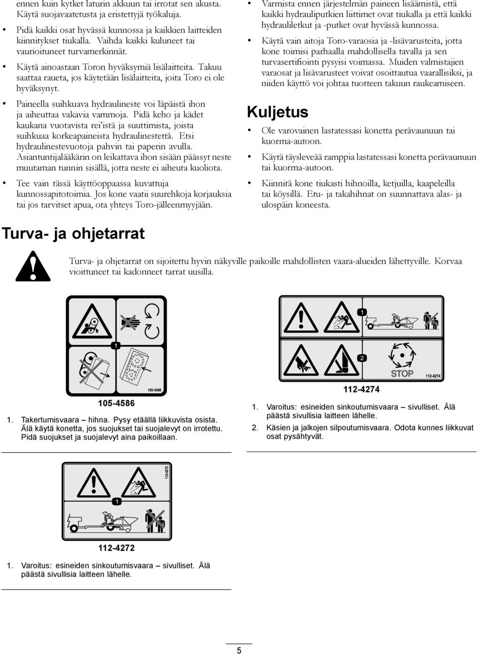 Paineella suihkuava hydraulineste voi läpäistä ihon ja aiheuttaa vakavia vammoja. Pidä keho ja kädet kaukana vuotavista rei istä ja suuttimista, joista suihkuaa korkeapaineista hydraulinestettä.