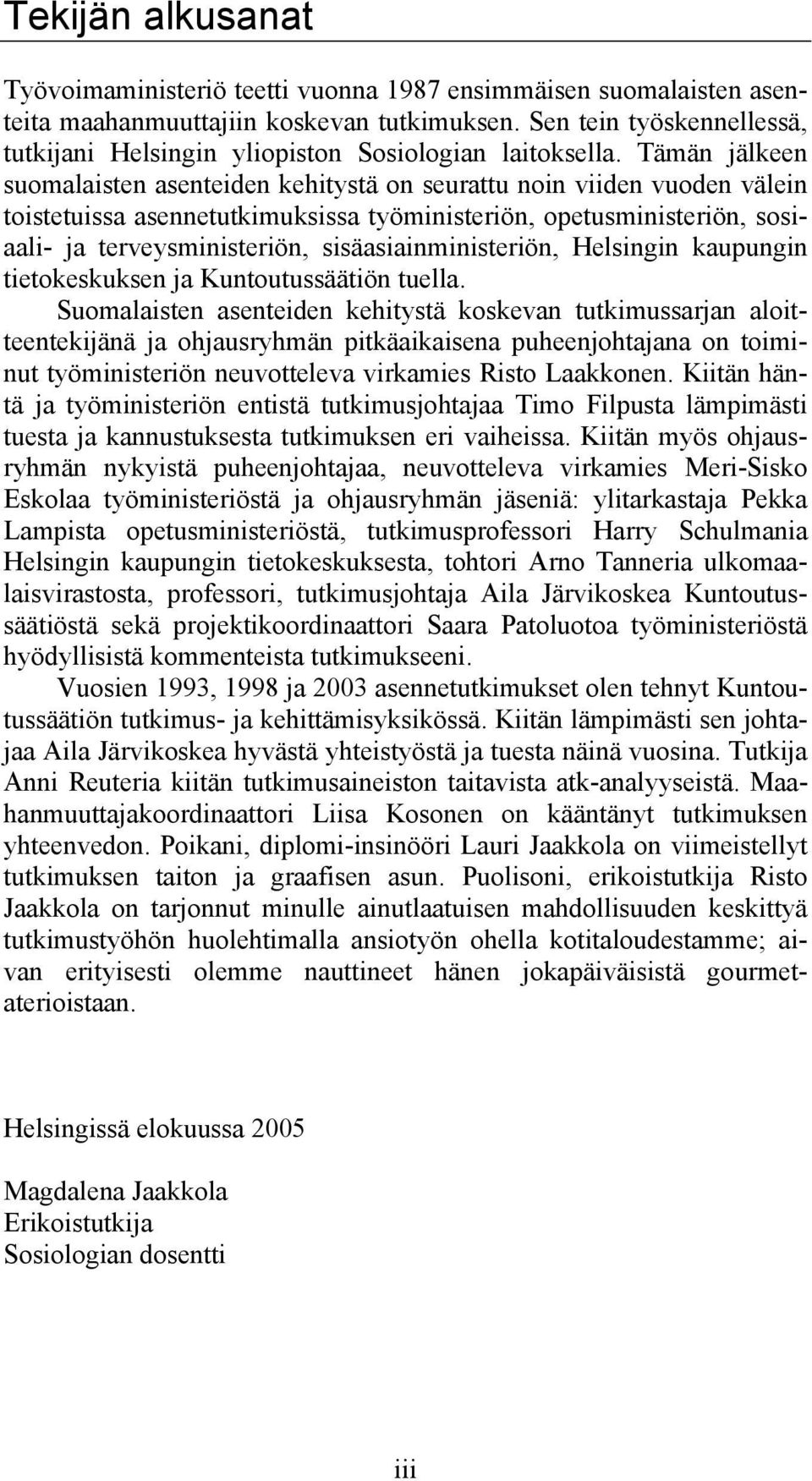 Tämän jälkeen suomalaisten asenteiden kehitystä on seurattu noin viiden vuoden välein toistetuissa asennetutkimuksissa työministeriön, opetusministeriön, sosiaali- ja terveysministeriön,