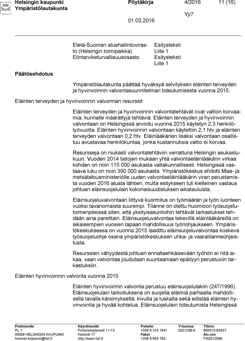 Eläinten terveyden ja hyvinvoinnin valvonnan resurssit Eläinten hyvinvoinnin valvonta vuonna 2015 Eläinten terveyden ja hyvinvoinnin valvontatehtävät ovat valtion korvaamia, kunnalle määrättyjä
