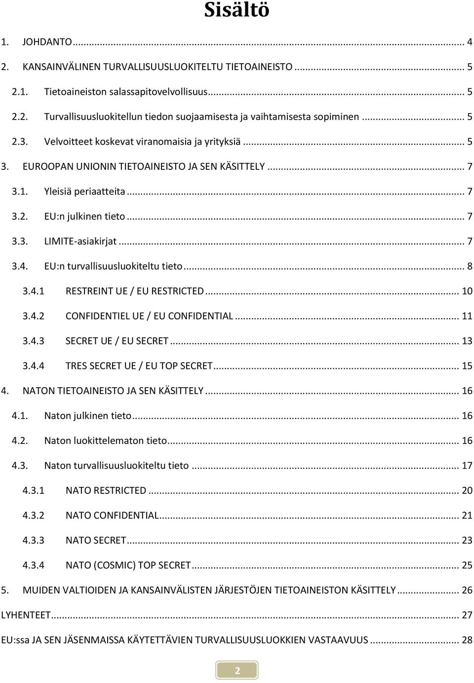 .. 7 3.4. EU:n turvallisuusluokiteltu tieto... 8 3.4.1 RESTREINT UE / EU RESTRICTED... 10 3.4.2 CONFIDENTIEL UE / EU CONFIDENTIAL... 11 3.4.3 SECRET UE / EU SECRET... 13 3.4.4 TRES SECRET UE / EU TOP SECRET.