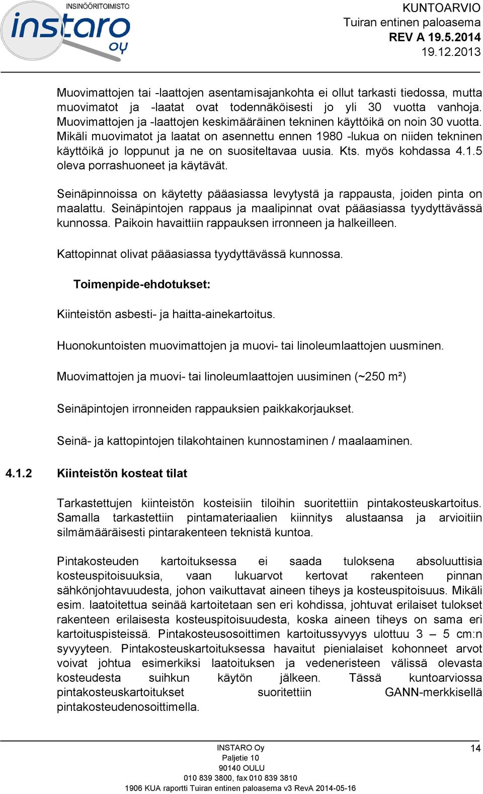 Mikäli muovimatot ja laatat on asennettu ennen 1980 -lukua on niiden tekninen käyttöikä jo loppunut ja ne on suositeltavaa uusia. Kts. myös kohdassa 4.1.5 oleva porrashuoneet ja käytävät.