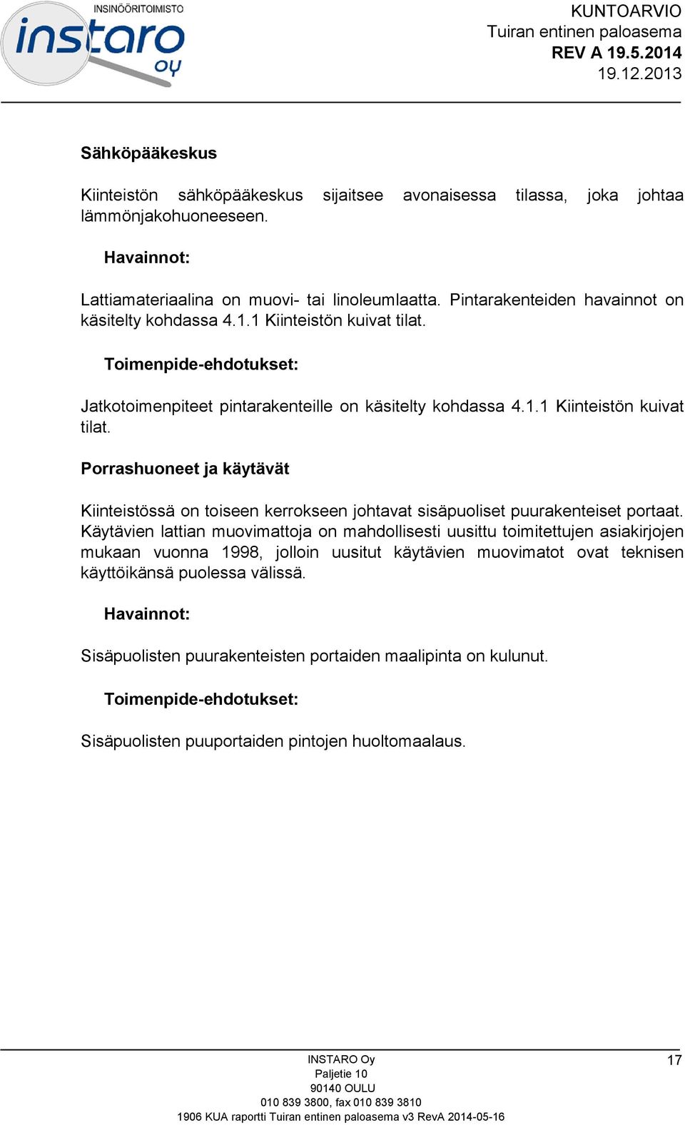 Käytävien lattian muovimattoja on mahdollisesti uusittu toimitettujen asiakirjojen mukaan vuonna 1998, jolloin uusitut käytävien muovimatot ovat teknisen käyttöikänsä puolessa välissä.