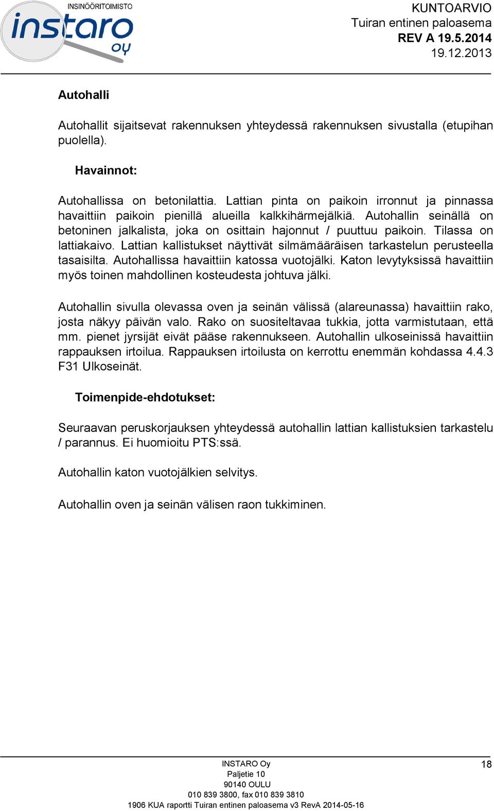 Tilassa on lattiakaivo. Lattian kallistukset näyttivät silmämääräisen tarkastelun perusteella tasaisilta. Autohallissa havaittiin katossa vuotojälki.