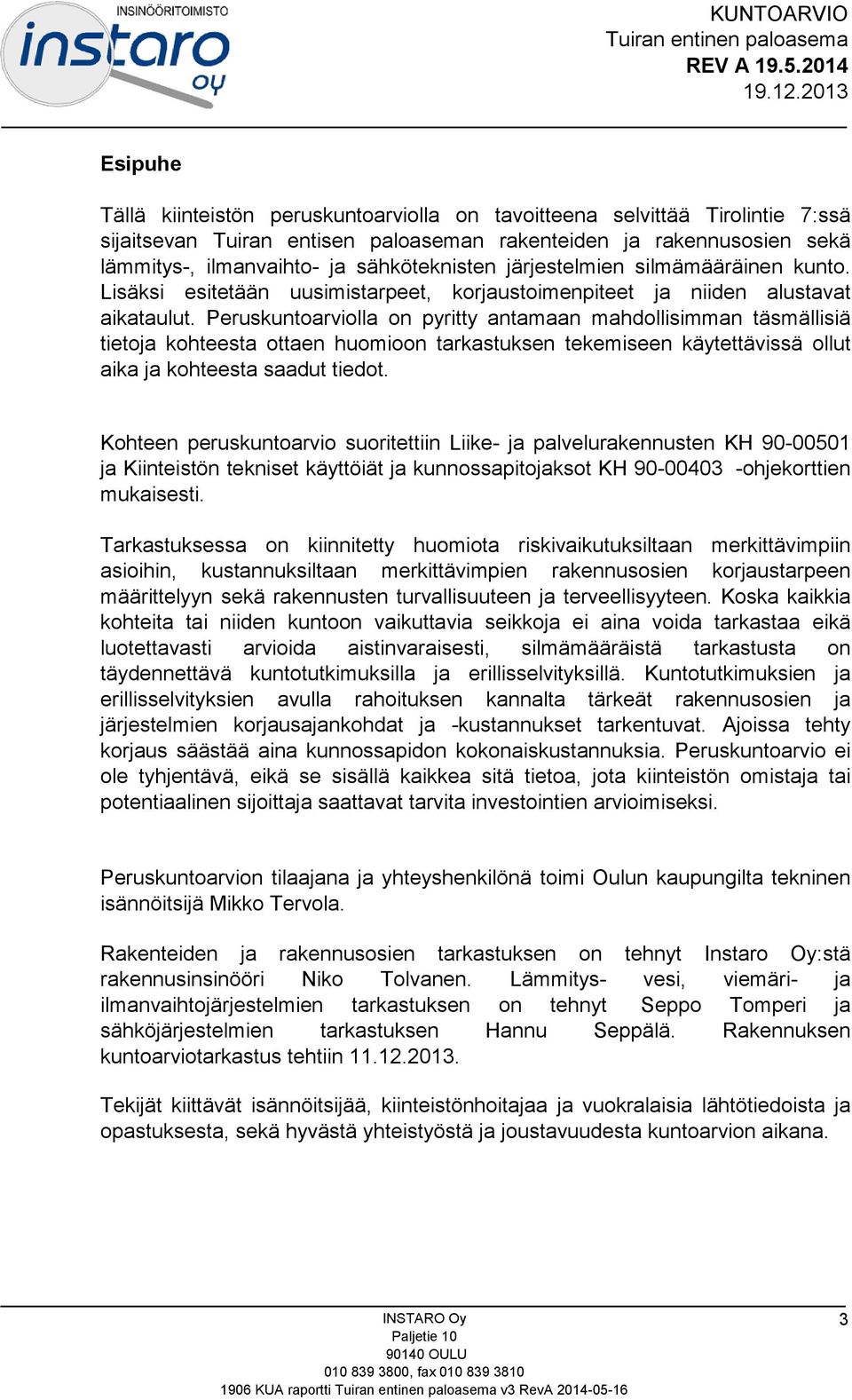 Peruskuntoarviolla on pyritty antamaan mahdollisimman täsmällisiä tietoja kohteesta ottaen huomioon tarkastuksen tekemiseen käytettävissä ollut aika ja kohteesta saadut tiedot.