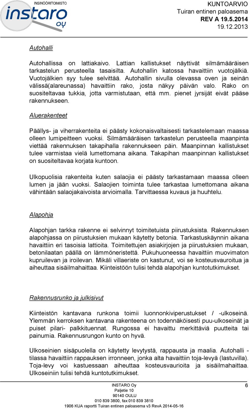 pienet jyrsijät eivät pääse rakennukseen. Aluerakenteet Päällys- ja viherrakenteita ei päästy kokonaisvaltaisesti tarkastelemaan maassa olleen lumipeitteen vuoksi.