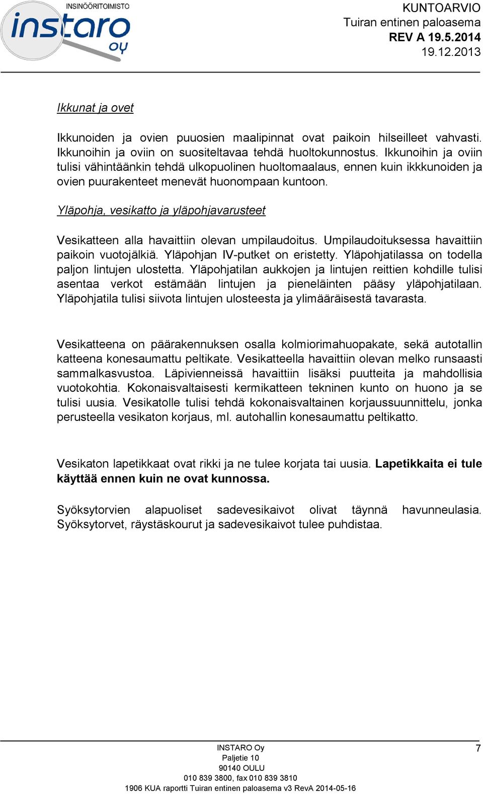 Yläpohja, vesikatto ja yläpohjavarusteet Vesikatteen alla havaittiin olevan umpilaudoitus. Umpilaudoituksessa havaittiin paikoin vuotojälkiä. Yläpohjan IV-putket on eristetty.