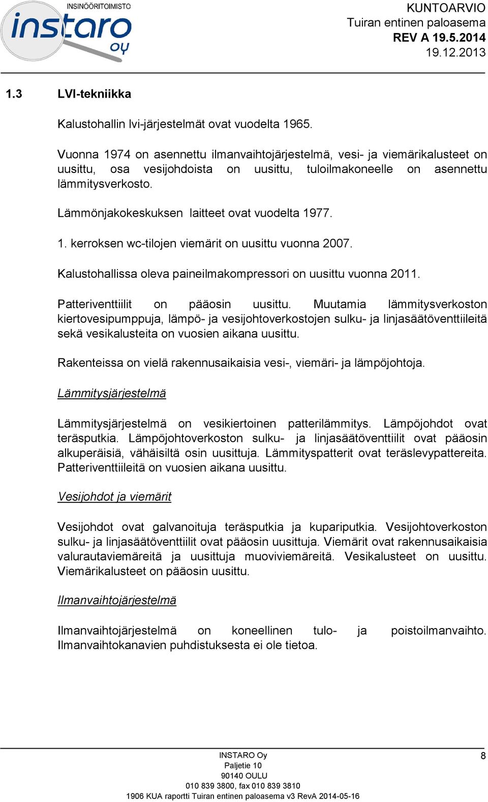 Lämmönjakokeskuksen laitteet ovat vuodelta 1977. 1. kerroksen wc-tilojen viemärit on uusittu vuonna 2007. Kalustohallissa oleva paineilmakompressori on uusittu vuonna 2011.