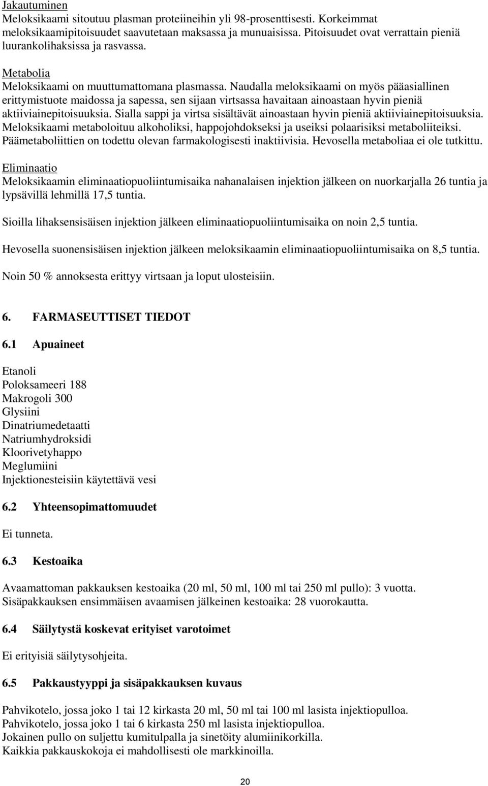 Naudalla meloksikaami on myös pääasiallinen erittymistuote maidossa ja sapessa, sen sijaan virtsassa havaitaan ainoastaan hyvin pieniä aktiiviainepitoisuuksia.