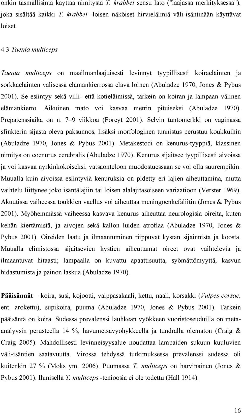 Se esiintyy sekä villi- että kotieläimissä, tärkein on koiran ja lampaan välinen elämänkierto. Aikuinen mato voi kasvaa metrin pituiseksi (Abuladze 1970). Prepatenssiaika on n.