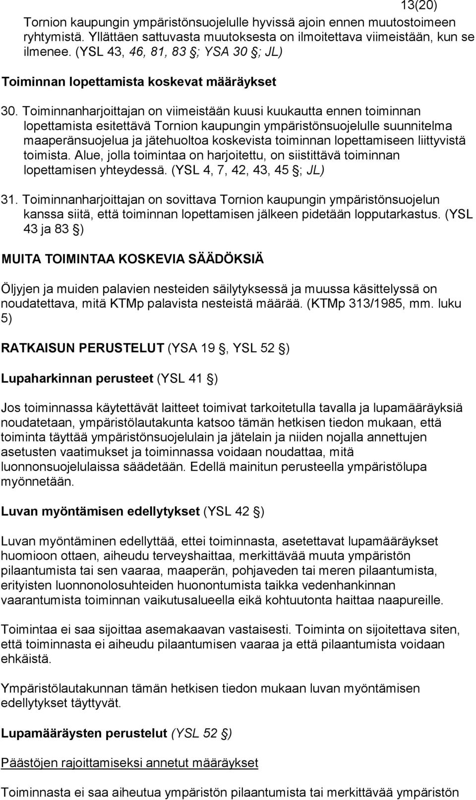 Toiminnanharjoittajan on viimeistään kuusi kuukautta ennen toi minnan lopettamista esitettävä Tornion kaupungin ympäristönsuojelulle suunnitelma maaperänsuojelua ja jätehuoltoa koskevista toiminnan