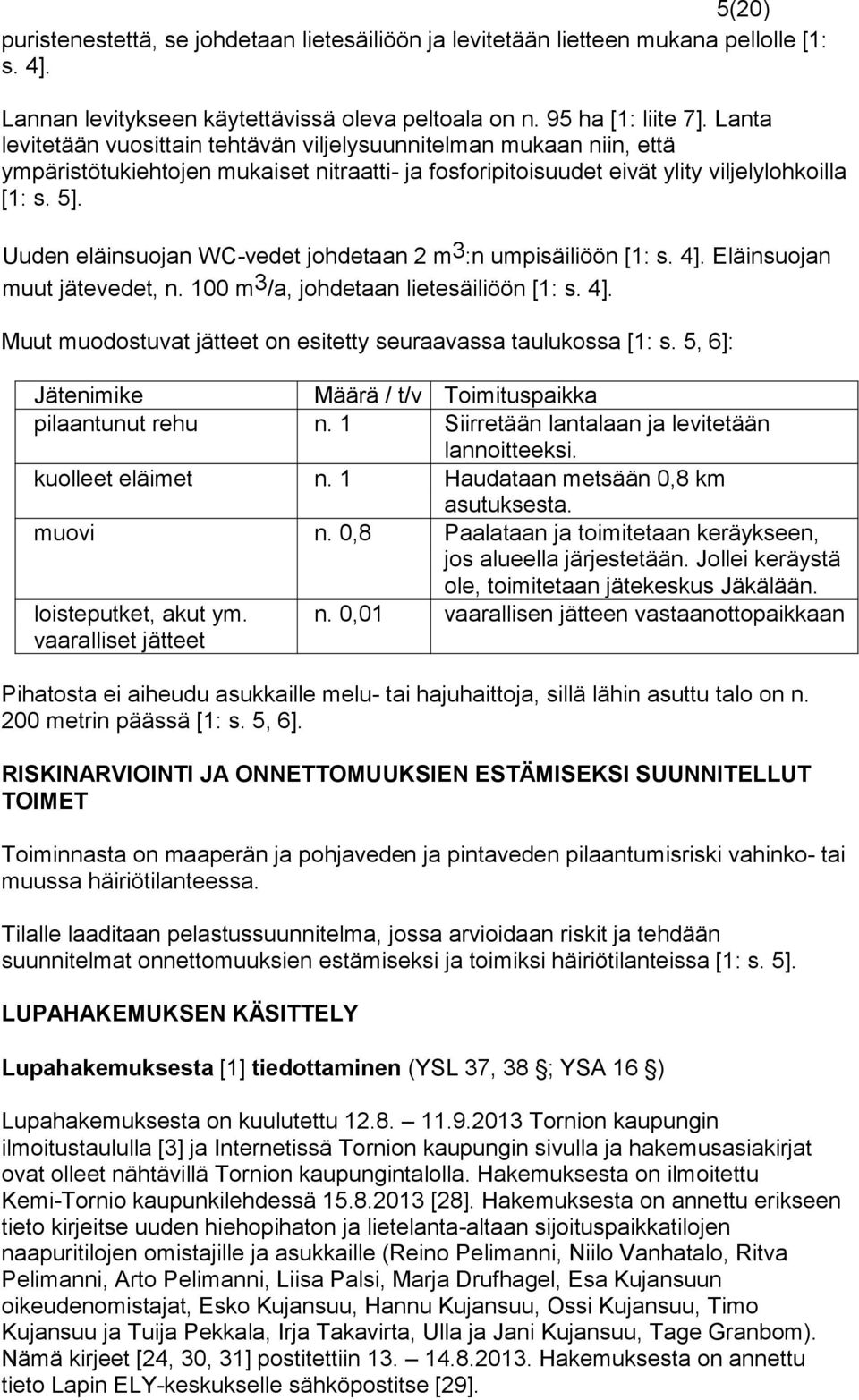 Uuden eläinsuojan WC-vedet johdetaan 2 m 3 :n umpisäiliöön [1: s. 4]. Eläinsuojan muut jätevedet, n. 100 m 3 /a, johdetaan lietesäiliöön [1: s. 4]. Muut muodostuvat jätteet on esitetty seuraavassa taulukossa [1: s.