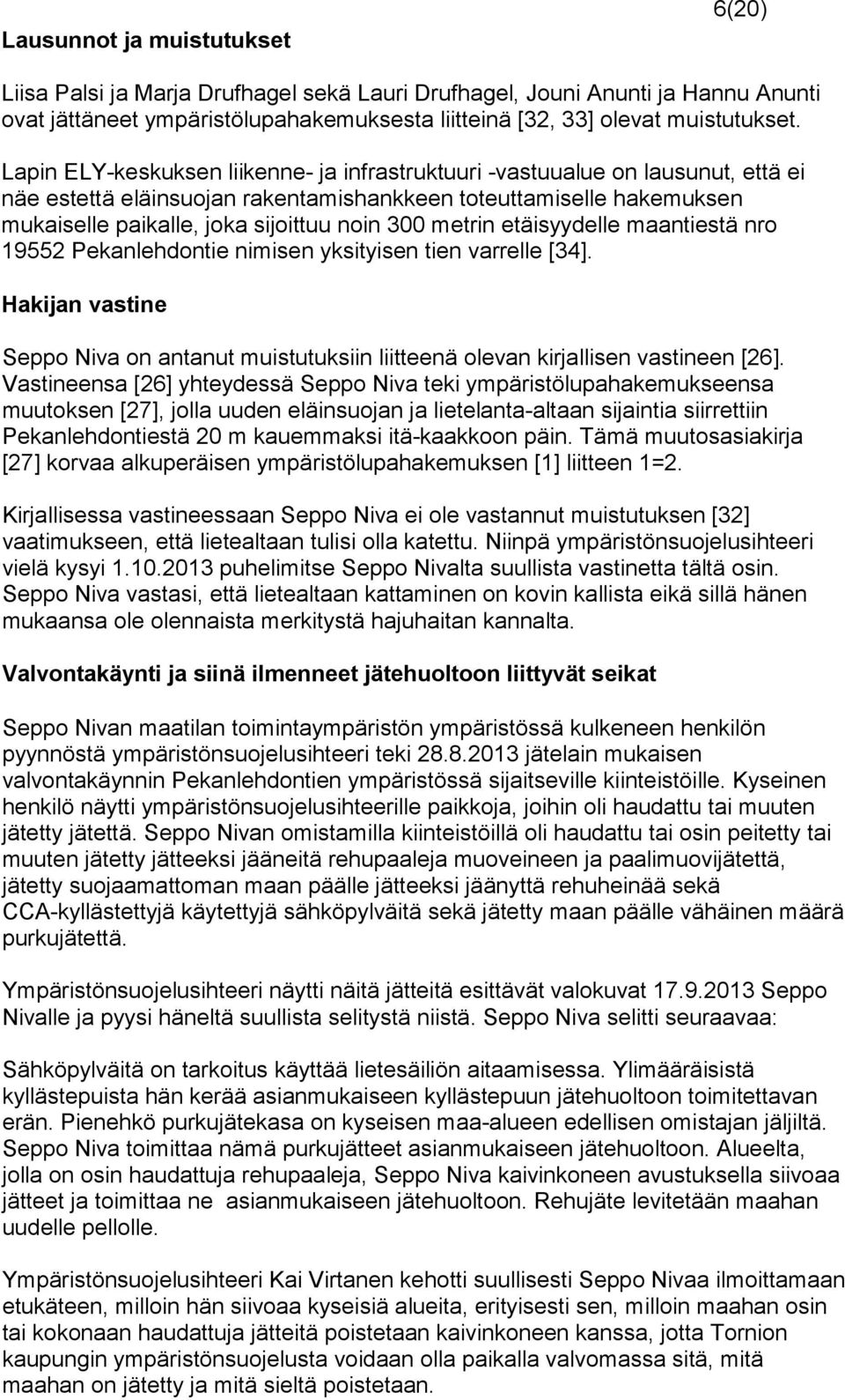 metrin etäisyydelle maantiestä nro 19552 Pekanlehdontie nimisen yksityisen tien varrelle [34]. Hakijan vastine Seppo Niva on antanut muistutuksiin liitteenä olevan kirjallisen vastineen [26].