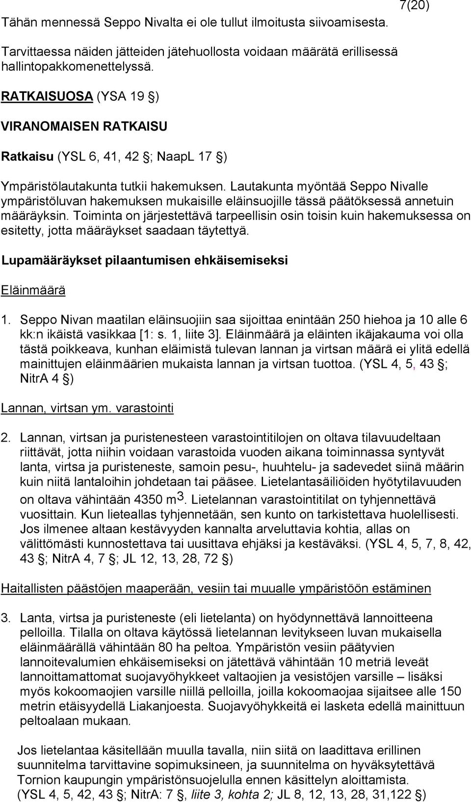 Lautakunta myöntää Seppo Nivalle ympäristöluvan hakemuksen mukaisille eläinsuojil le tässä päätöksessä annetuin määräyksin.