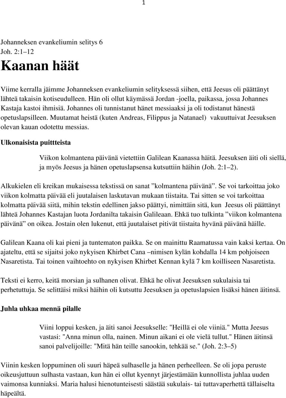 Muutamat heistä (kuten Andreas, Filippus ja Natanael) vakuuttuivat Jeesuksen olevan kauan odotettu messias. Ulkonaisista puittteista Viikon kolmantena päivänä vietettiin Galilean Kaanassa häitä.