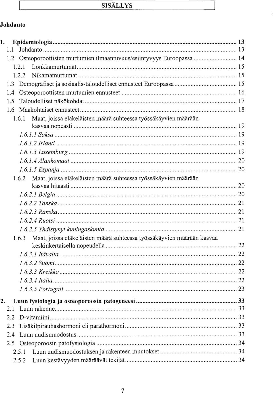 6.1.1 Saksa 19 1.6.1.2 Irlanti 19 1.6.1.3 Luxemburg 19 1.6.1.4 Alankomaat 20 1.6.1.5 Espanja 20 1.6.2 Maat, joissa eläkeläisten määrä suhteessa työssäkäyvien määrään kasvaa hitaasti 20 1.6.2.1 Belgia 20 1.