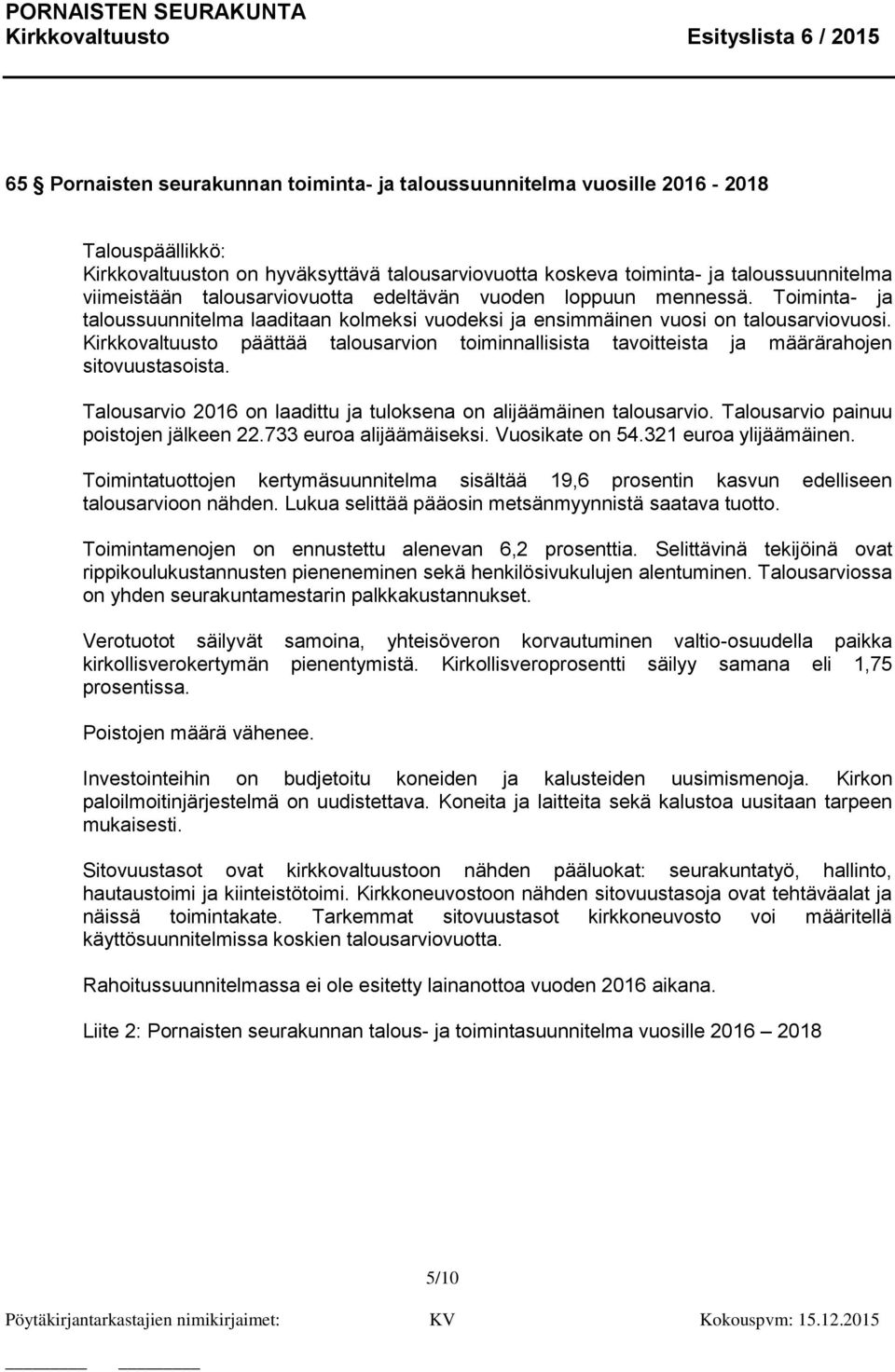 Kirkkovaltuusto päättää talousarvion toiminnallisista tavoitteista ja määrärahojen sitovuustasoista. Talousarvio 2016 on laadittu ja tuloksena on alijäämäinen talousarvio.