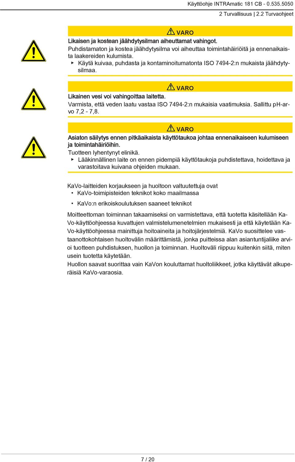 Sallittu ph-arvo 7,2-7,8. Asiaton säilytys ennen pitkäaikaista käyttötaukoa johtaa ennenaikaiseen kulumiseen ja toimintahäiriöihin. Tuotteen lyhentynyt elinikä.