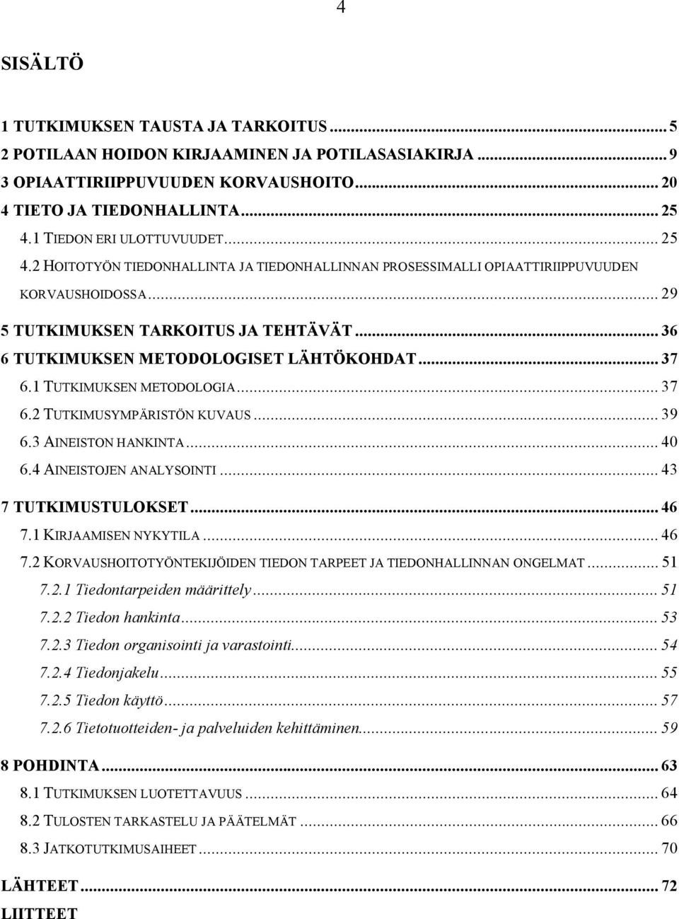 .. 36 6 TUTKIMUKSEN METODOLOGISET LÄHTÖKOHDAT... 37 6.1 TUTKIMUKSEN METODOLOGIA... 37 6.2 TUTKIMUSYMPÄRISTÖN KUVAUS... 39 6.3 AINEISTON HANKINTA... 40 6.4 AINEISTOJEN ANALYSOINTI.