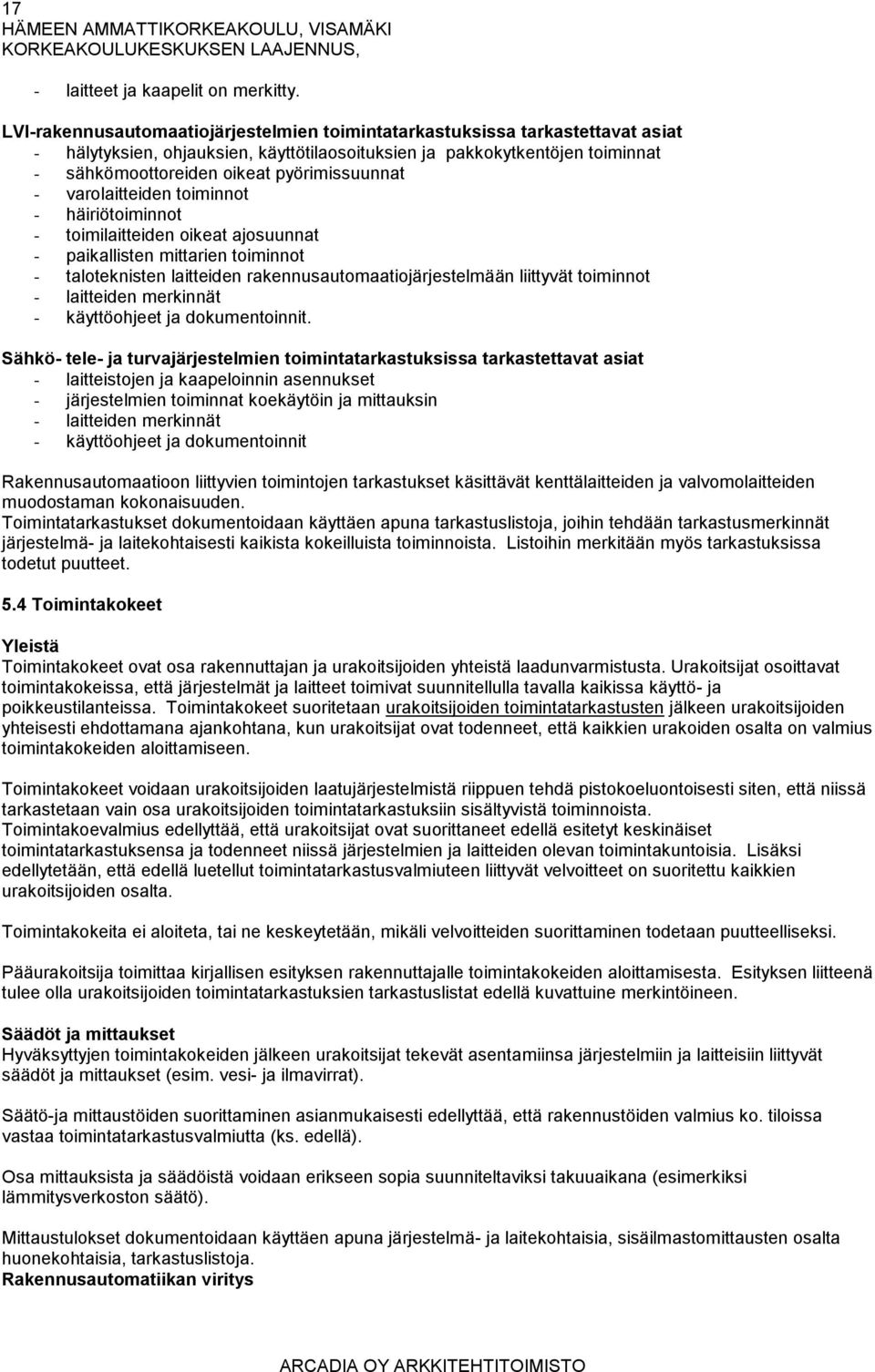 pyörimissuunnat - varolaitteiden toiminnot - häiriötoiminnot - toimilaitteiden oikeat ajosuunnat - paikallisten mittarien toiminnot - taloteknisten laitteiden rakennusautomaatiojärjestelmään