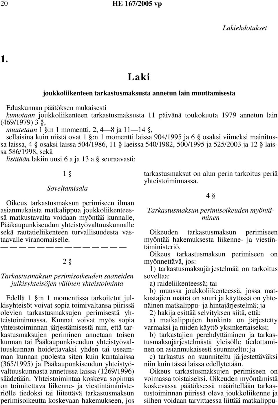 muutetaan 1 :n 1 momentti, 2, 4 8 ja 11 14, sellaisina kuin niistä ovat 1 :n 1 momentti laissa 904/1995 ja 6 osaksi viimeksi mainitussa laissa, 4 osaksi laissa 504/1986, 11 laeissa 540/1982, 500/1995