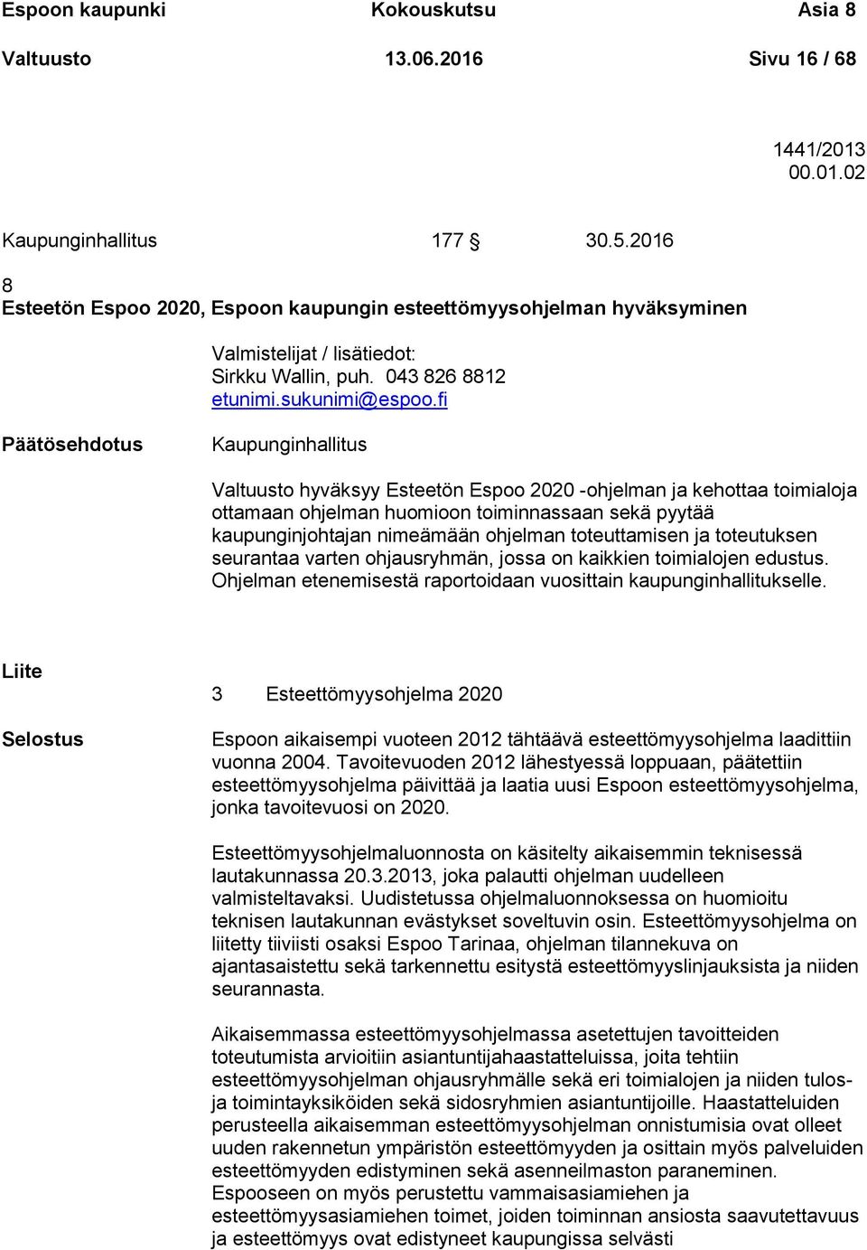 fi Päätösehdotus Kaupunginhallitus Valtuusto hyväksyy Esteetön Espoo 2020 -ohjelman ja kehottaa toimialoja ottamaan ohjelman huomioon toiminnassaan sekä pyytää kaupunginjohtajan nimeämään ohjelman