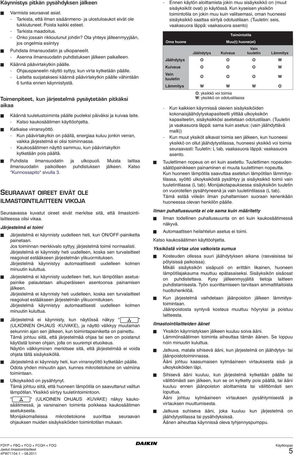 Käännä päävirtakytkin päälle. - Ohjauspaneelin näyttö syttyy, kun virta kytketään päälle. - Laitetta suojataksesi käännä päävirtakytkin päälle vähintään 6 tuntia ennen käynnistystä.