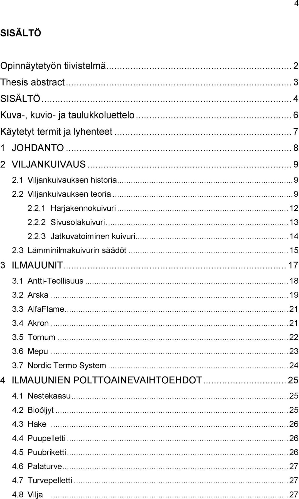 3 Lämminilmakuivurin säädöt... 15 3 ILMAUUNIT... 17 3.1 Antti-Teollisuus... 18 3.2 Arska... 19 3.3 AlfaFlame... 21 3.4 Akron... 21 3.5 Tornum... 22 3.6 Mepu... 23 3.